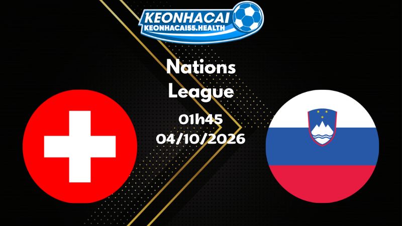 Soi kèo Thụy Sĩ vs Slovenia - 04/10/2026 | Nations League